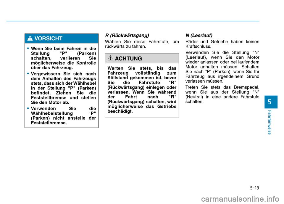 Hyundai Genesis 2016 Betriebsanleitung (in German) 5-13
Fahrhinweise
R (Rückwärtsgang)
Wählen Sie diese Fahrstufe, um
rückwärts zu fahren.
N (Leerlauf)
Räder und Getriebe haben keinen
Kraftschluss.
Verwenden Sie die Stellung "N"
(Leerlauf), we Hyundai Genesis 2016 Betriebsanleitung (in German) 5-13
Fahrhinweise
R (Rückwärtsgang)
Wählen Sie diese Fahrstufe, um
rückwärts zu fahren.
N (Leerlauf)
Räder und Getriebe haben keinen
Kraftschluss.
Verwenden Sie die Stellung "N"
(Leerlauf), we