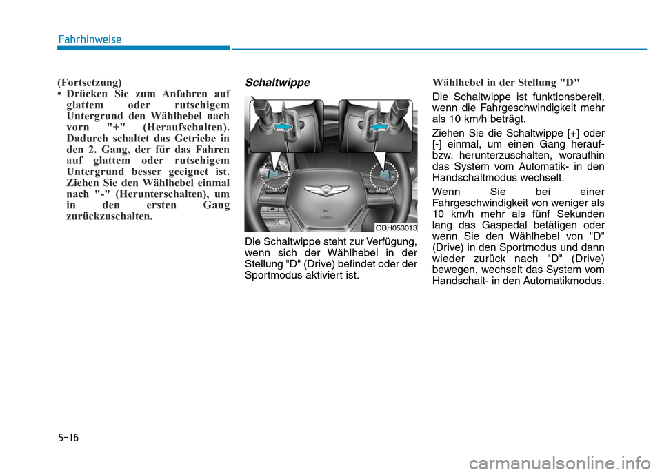 Hyundai Genesis 2016 Betriebsanleitung (in German) 5-16
Fahrhinweise
(Fortsetzung)
• Drücken Sie zum Anfahren auf
glattem oder rutschigem
Untergrund den Wählhebel nach
vorn "+" (Heraufschalten).
Dadurch schaltet das Getriebe in
den 2. Gang, der f Hyundai Genesis 2016 Betriebsanleitung (in German) 5-16
Fahrhinweise
(Fortsetzung)
• Drücken Sie zum Anfahren auf
glattem oder rutschigem
Untergrund den Wählhebel nach
vorn "+" (Heraufschalten).
Dadurch schaltet das Getriebe in
den 2. Gang, der f
