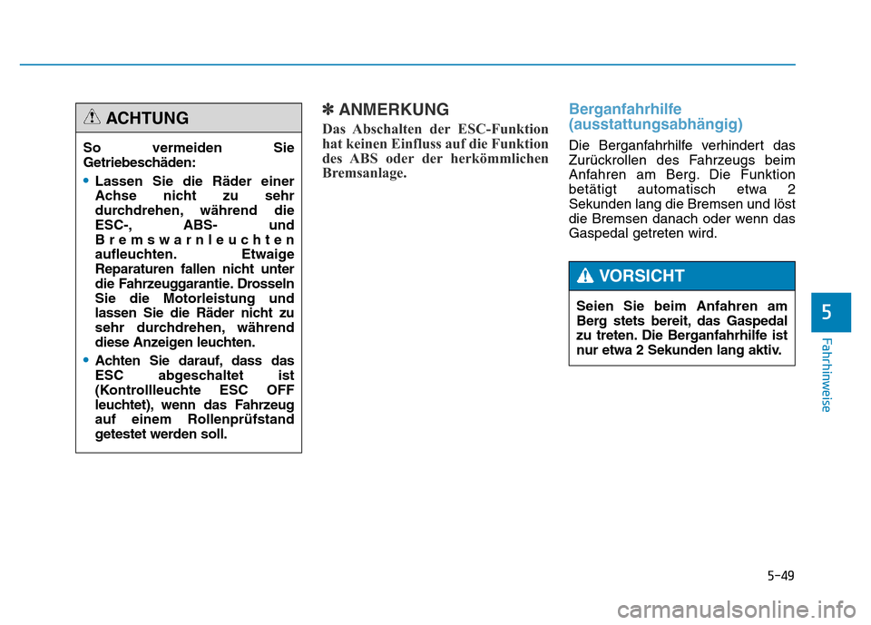 Hyundai Genesis 2016  Betriebsanleitung (in German) 5-49
Fahrhinweise
5
✽ANMERKUNG
Das Abschalten  der ESC-Funktion
hat keinen Einfluss auf die Funktion
des ABS  oder der herkömmlichen
Bremsanlage. 
Berganfahrhilfe
(ausstattungsabhängig) 
Die Berga