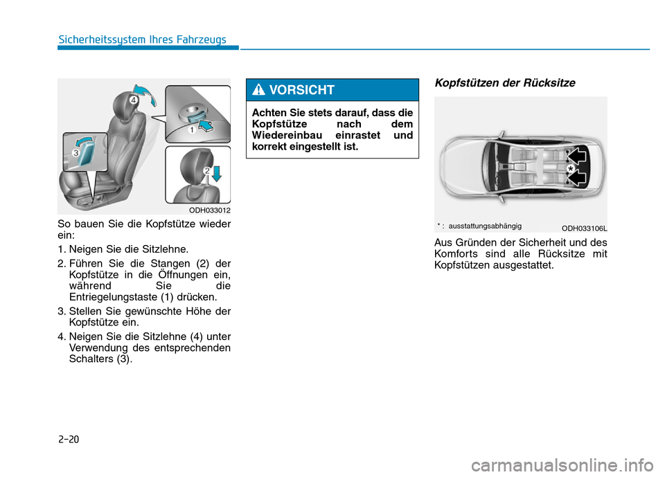 Hyundai Genesis 2016  Betriebsanleitung (in German) 2-20
Sicherheitssystem Ihres Fahrzeugs
So bauen Sie die Kopfstütze wieder
ein:
1. Neigen Sie die Sitzlehne.
2. Führen Sie die Stangen (2) der
Kopfstütze in die Öffnungen ein,
während Sie die
Entr