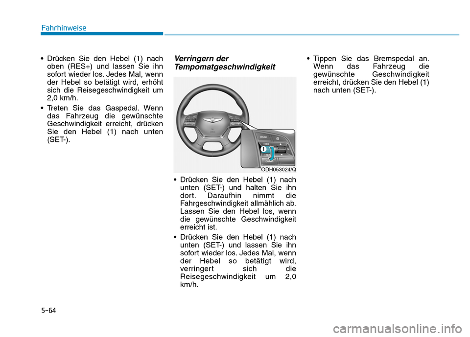 Hyundai Genesis 2016  Betriebsanleitung (in German) 5-64
Fahrhinweise
• Drücken Sie den Hebel (1) nach
oben (RES+) und lassen Sie ihn
sofort wieder los. Jedes Mal, wenn
der Hebel so betätigt wird, erhöht
sich die Reisegeschwindigkeit um
2,0 km/h.
