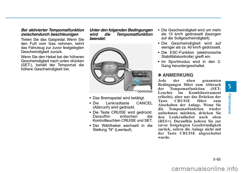 Hyundai Genesis 2016 Betriebsanleitung (in German) 5-65
Fahrhinweise
5
Bei aktivierter Tempomatfunktion
zwischendurch beschleunigen
Treten Sie das Gaspedal. Wenn Sie
den Fuß vom Gas nehmen, kehrt
das Fahrzeug zur zuvor festgelegten
Geschwindigkeit z Hyundai Genesis 2016 Betriebsanleitung (in German) 5-65
Fahrhinweise
5
Bei aktivierter Tempomatfunktion
zwischendurch beschleunigen
Treten Sie das Gaspedal. Wenn Sie
den Fuß vom Gas nehmen, kehrt
das Fahrzeug zur zuvor festgelegten
Geschwindigkeit z