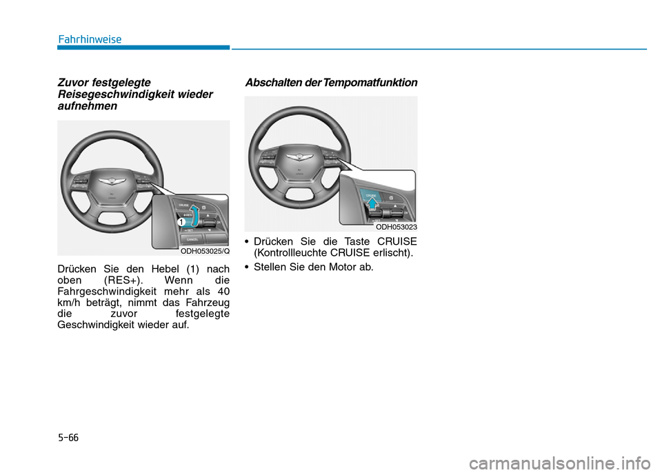 Hyundai Genesis 2016  Betriebsanleitung (in German) 5-66
Fahrhinweise
Zuvor festgelegte
Reisegeschwindigkeit wieder
aufnehmen
Drücken Sie den Hebel (1) nach
oben (RES+). Wenn die
Fahrgeschwindigkeit mehr als 40
km/h beträgt, nimmt das Fahrzeug
die zu
