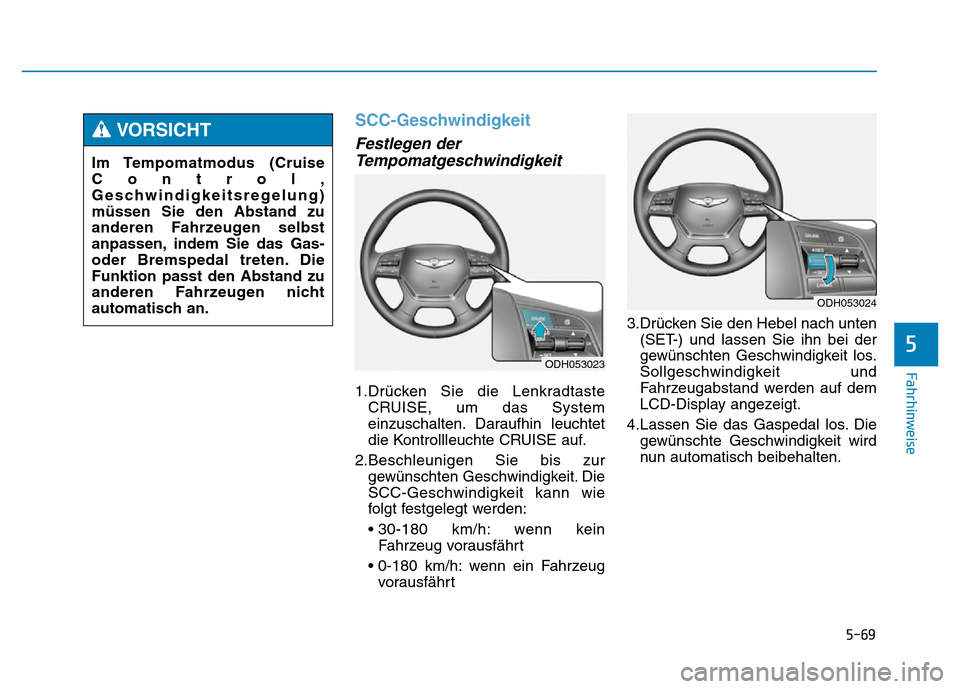 Hyundai Genesis 2016  Betriebsanleitung (in German) 5-69
Fahrhinweise
SCC-Geschwindigkeit 
Festlegen der
Tempomatgeschwindigkeit 
1.Drücken Sie die Lenkradtaste
CRUISE, um das System
einzuschalten. Daraufhin leuchtet
die Kontrollleuchte CRUISE auf.
2.