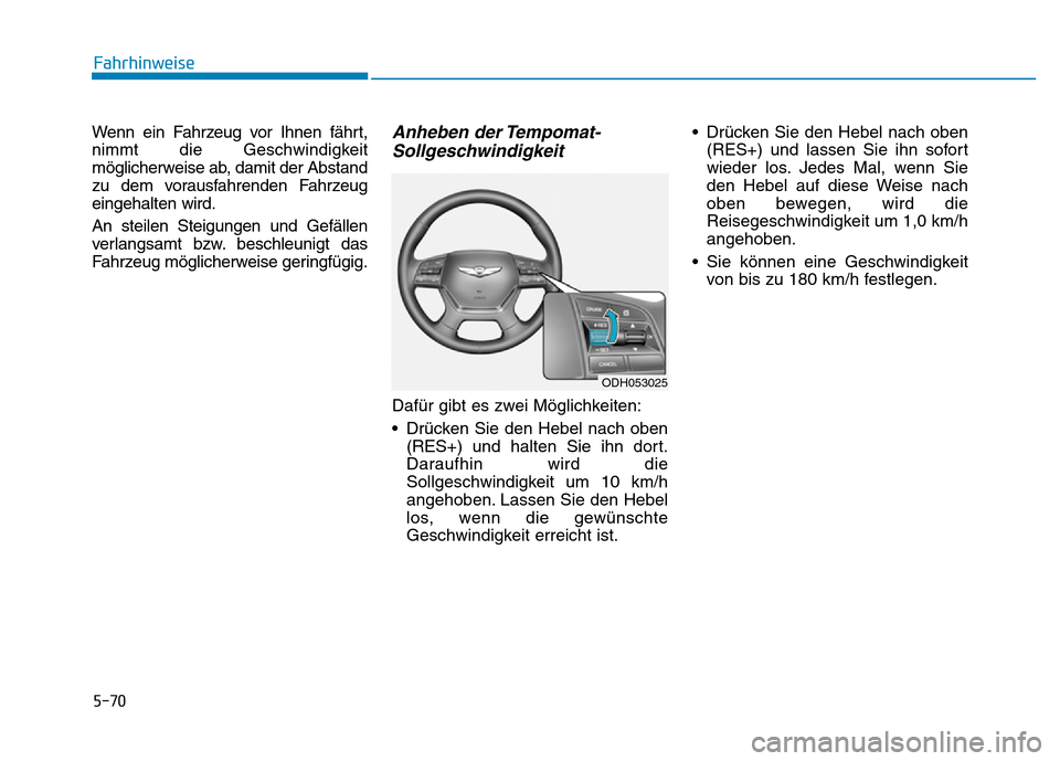 Hyundai Genesis 2016  Betriebsanleitung (in German) 5-70
Fahrhinweise
Wenn ein Fahrzeug vor Ihnen fährt,
nimmt die Geschwindigkeit
möglicherweise ab, damit der Abstand
zu dem vorausfahrenden Fahrzeug
eingehalten wird.
An steilen Steigungen und Gefäl