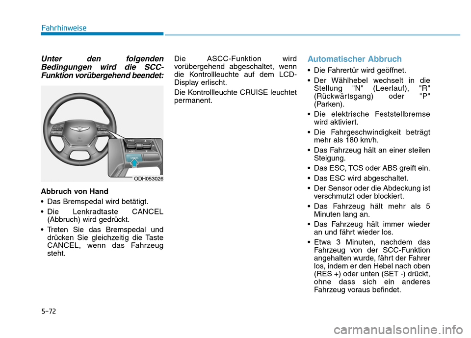 Hyundai Genesis 2016  Betriebsanleitung (in German) 5-72
Fahrhinweise
Unter den folgenden
Bedingungen wird die SCC-
Funktion vorübergehend beendet:
Abbruch von Hand 
• Das Bremspedal wird betätigt.
• Die Lenkradtaste CANCEL
(Abbruch) wird gedrüc