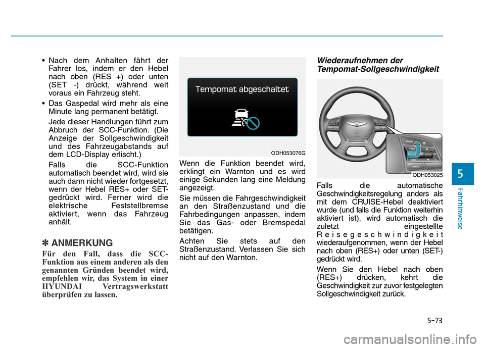 Hyundai Genesis 2016  Betriebsanleitung (in German) 5-73
Fahrhinweise
5
• Nach dem Anhalten fährt der
Fahrer los, indem er den Hebel
nach oben (RES +) oder unten
(SET -) drückt, während weit
voraus ein Fahrzeug steht.
• Das Gaspedal wird mehr al