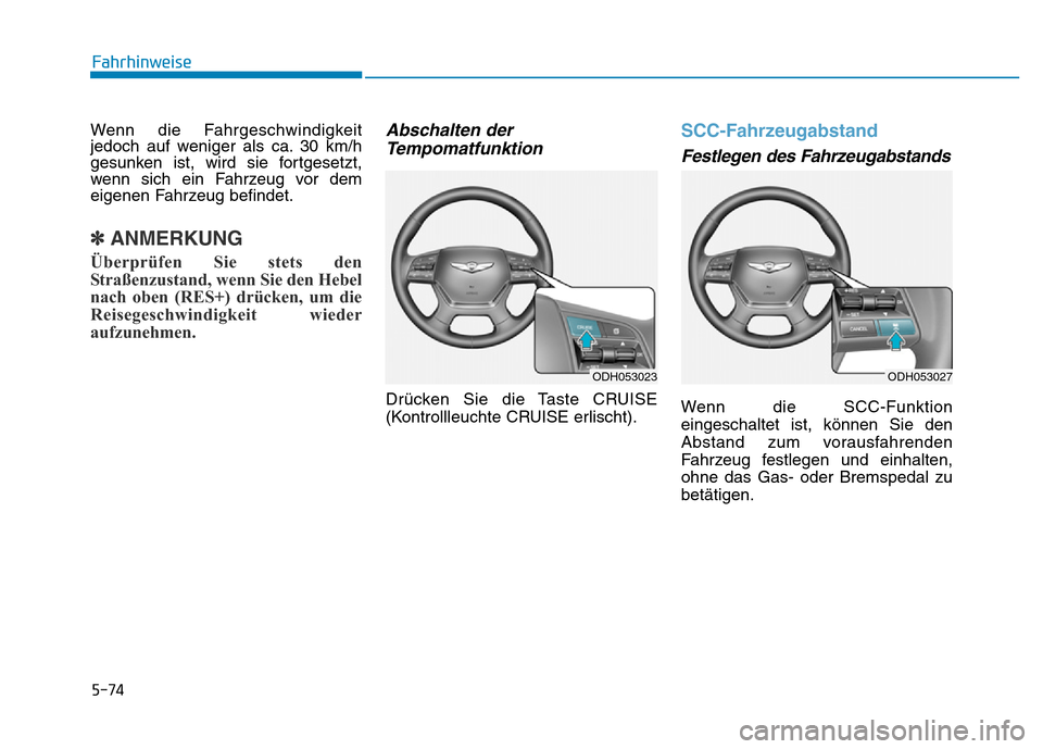 Hyundai Genesis 2016  Betriebsanleitung (in German) 5-74
Fahrhinweise
Wenn die Fahrgeschwindigkeit
jedoch auf weniger als ca. 30 km/h
gesunken ist, wird sie fortgesetzt,
wenn sich ein Fahrzeug vor dem
eigenen Fahrzeug befindet.
✽ANMERKUNG
Überprüfe