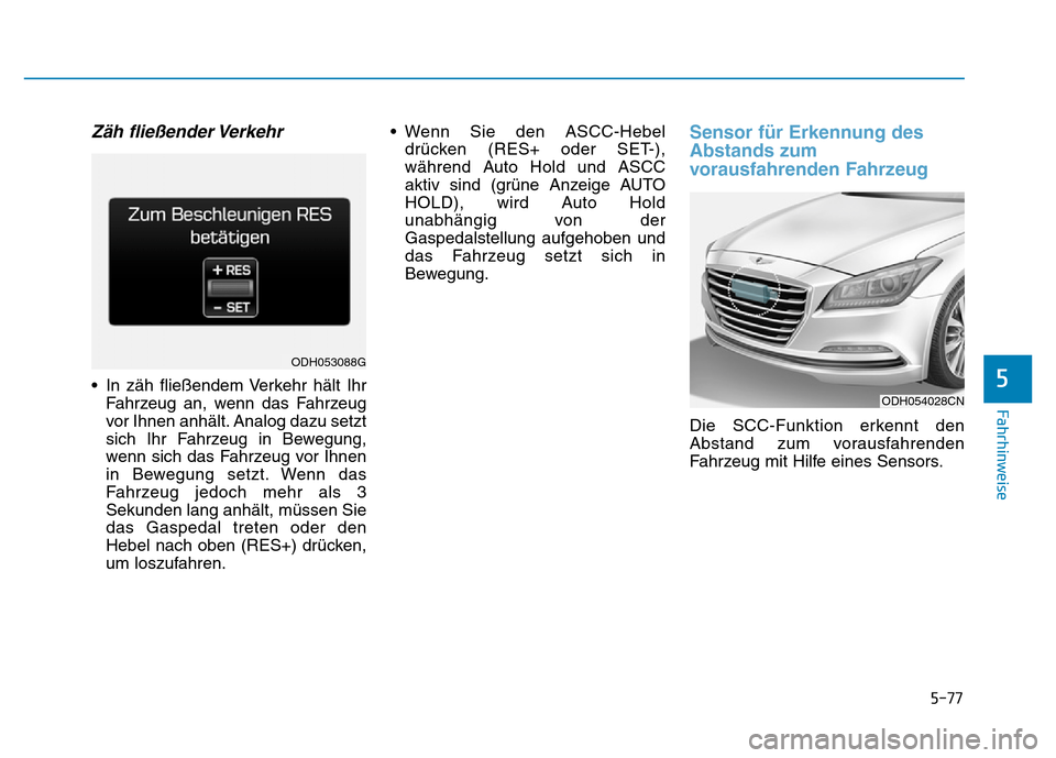 Hyundai Genesis 2016  Betriebsanleitung (in German) 5-77
Fahrhinweise
5
Zäh fließender Verkehr
• In zäh fließendem Verkehr hält Ihr
Fahrzeug an, wenn das Fahrzeug
vor Ihnen anhält. Analog dazu setzt
sich Ihr Fahrzeug in Bewegung,
wenn sich das 