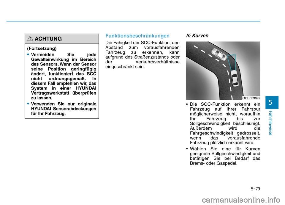Hyundai Genesis 2016  Betriebsanleitung (in German) 5-79
Fahrhinweise
5
Funktionsbeschränkungen 
Die Fähigkeit der SCC-Funktion, den
Abstand zum vorausfahrenden
Fahrzeug zu erkennen, kann
aufgrund des Straßenzustands oder
der Verkehrsverhältnisse
e