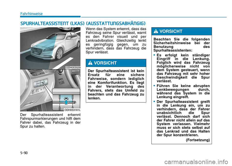 Hyundai Genesis 2016  Betriebsanleitung (in German) 5-90
Fahrhinweise
Der Spurhalteassistent erkennt
Fahrspurmarkierungen und hilft dem
Fahrer dabei, das Fahrzeug in der
Spur zu halten.Wenn das System erkennt, dass das
Fahrzeug seine Spur verlässt, wa