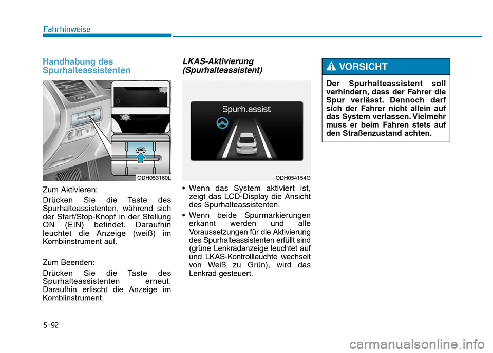 Hyundai Genesis 2016  Betriebsanleitung (in German) 5-92
Fahrhinweise
Handhabung des
Spurhalteassistenten
Zum Aktivieren:
Drücken Sie die Taste des
Spurhalteassistenten, während sich
der Start/Stop-Knopf in der Stellung
ON (EIN) befindet. Daraufhin
l