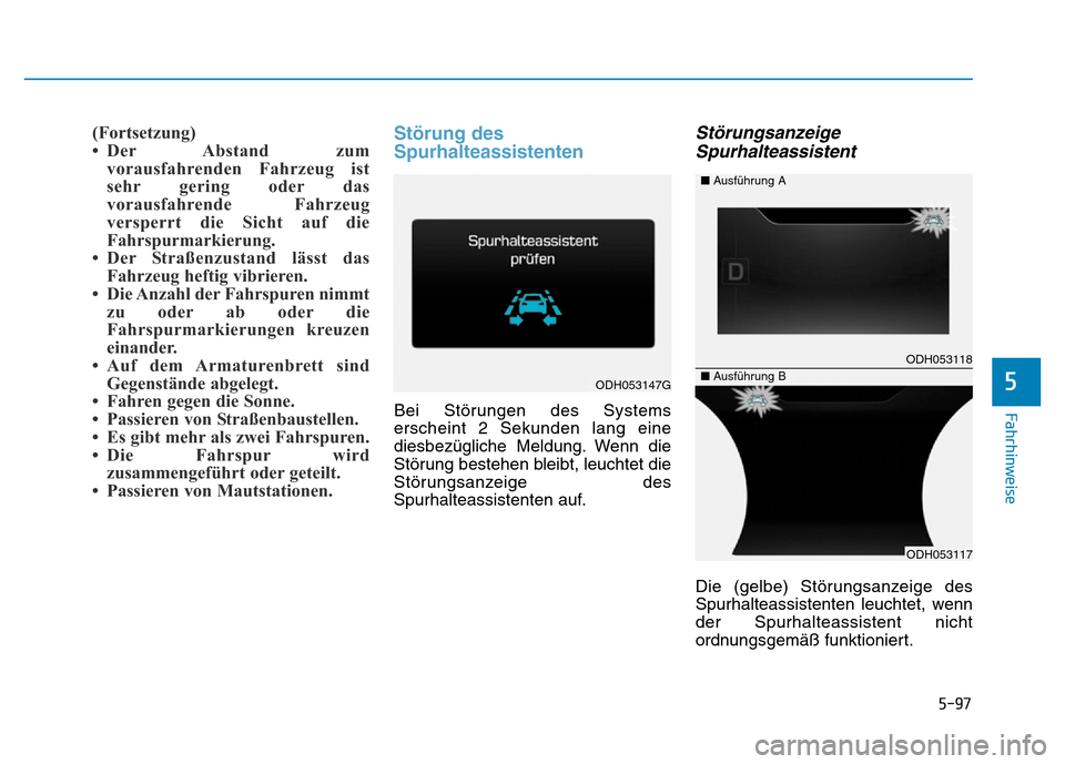 Hyundai Genesis 2016  Betriebsanleitung (in German) 5-97
Fahrhinweise
5
(Fortsetzung)
• Der Abstand zum
vorausfahrenden Fahrzeug ist
sehr gering oder das
vorausfahrende Fahrzeug
versperrt die Sicht auf die
Fahrspurmarkierung. 
• Der Straßenzustand