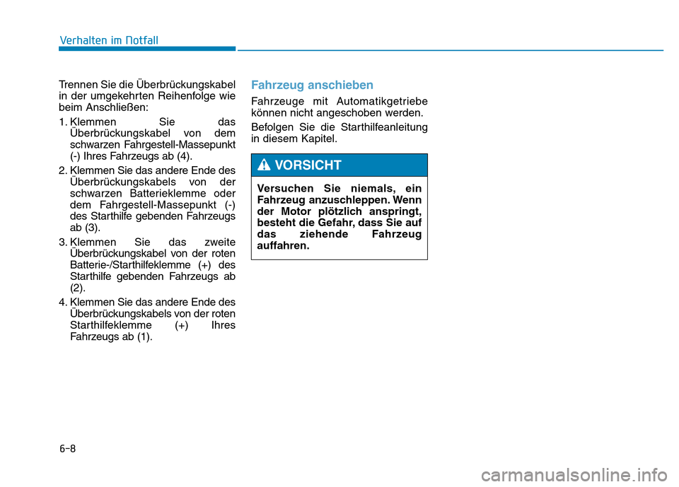 Hyundai Genesis 2016  Betriebsanleitung (in German) 6-8
Trennen Sie die Überbrückungskabel
in der umgekehrten Reihenfolge wie
beim Anschließen:
1. Klemmen Sie das
Überbrückungskabel von dem
schwarzen Fahrgestell-Massepunkt
(-) Ihres Fahrzeugs ab (