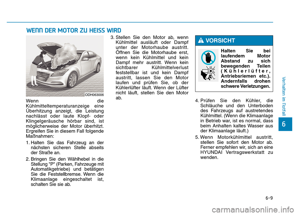 Hyundai Genesis 2016 Betriebsanleitung (in German) 6-9
Verhalten im Notfall
6
Wenn die
Kühlmitteltemperaturanzeige eine
Überhitzung anzeigt, die Leistung
nachlässt oder laute Klopf- oder
Klingelgeräusche hörbar sind, ist
möglicherweise der Moto Hyundai Genesis 2016 Betriebsanleitung (in German) 6-9
Verhalten im Notfall
6
Wenn die
Kühlmitteltemperaturanzeige eine
Überhitzung anzeigt, die Leistung
nachlässt oder laute Klopf- oder
Klingelgeräusche hörbar sind, ist
möglicherweise der Moto