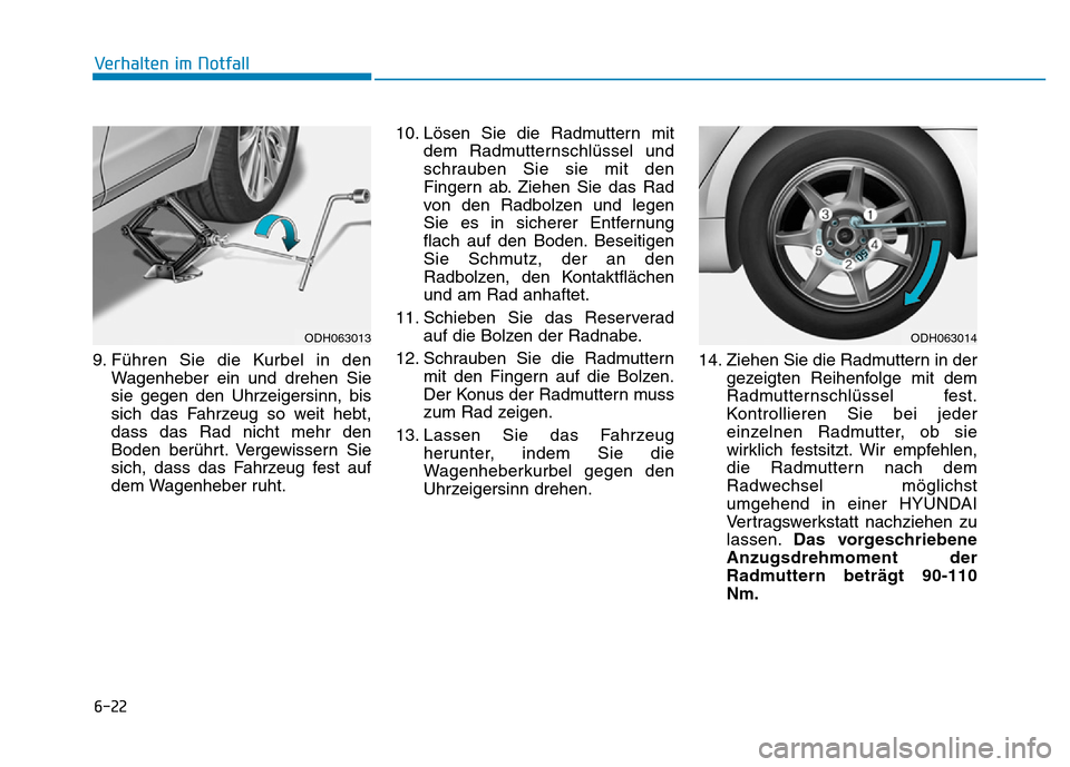 Hyundai Genesis 2016 Betriebsanleitung (in German) 6-22
Verhalten im Notfall
9. Führen Sie die Kurbel in den
Wagenheber ein und drehen Sie
sie gegen den Uhrzeigersinn, bis
sich das Fahrzeug so weit hebt,
dass das Rad nicht mehr den
Boden berührt. V Hyundai Genesis 2016 Betriebsanleitung (in German) 6-22
Verhalten im Notfall
9. Führen Sie die Kurbel in den
Wagenheber ein und drehen Sie
sie gegen den Uhrzeigersinn, bis
sich das Fahrzeug so weit hebt,
dass das Rad nicht mehr den
Boden berührt. V