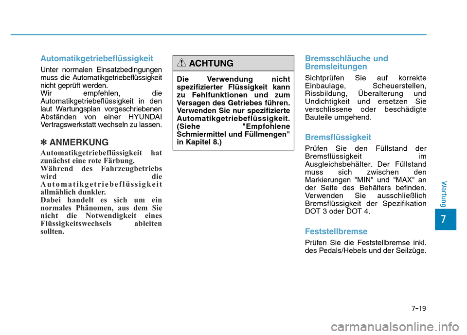 Hyundai Genesis 2016  Betriebsanleitung (in German) 7-19
7
Wartung
Automatikgetriebeflüssigkeit 
Unter normalen Einsatzbedingungen
muss die Automatikgetriebeflüssigkeit
nicht geprüft werden.
Wir empfehlen, die
Automatikgetriebeflüssigkeit in den
la