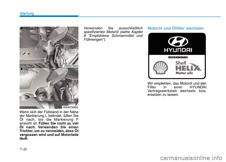 Hyundai Genesis 2016  Betriebsanleitung (in German) 7-22
Wartung
Wenn sich der Füllstand in der Nähe
der Markierung L befindet, füllen Sie
Öl nach, bis die Markierung F
erreicht ist.Füllen Sie nicht zu viel
Öl nach. Verwenden Sie einen
Trichter, 