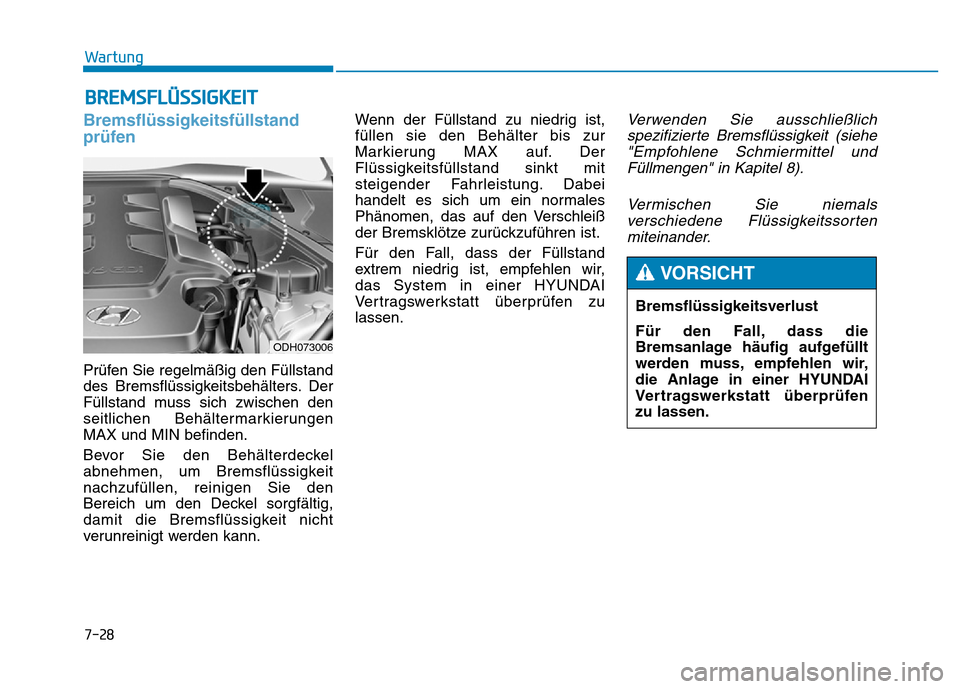 Hyundai Genesis 2016 Betriebsanleitung (in German) 7-28
Wartung
BREMSFLÜSSIGKEIT
Bremsflüssigkeitsfüllstand
prüfen
Prüfen Sie regelmäßig den Füllstand
des Bremsflüssigkeitsbehälters. Der
Füllstand muss sich zwischen den
seitlichen Behälte Hyundai Genesis 2016 Betriebsanleitung (in German) 7-28
Wartung
BREMSFLÜSSIGKEIT
Bremsflüssigkeitsfüllstand
prüfen
Prüfen Sie regelmäßig den Füllstand
des Bremsflüssigkeitsbehälters. Der
Füllstand muss sich zwischen den
seitlichen Behälte