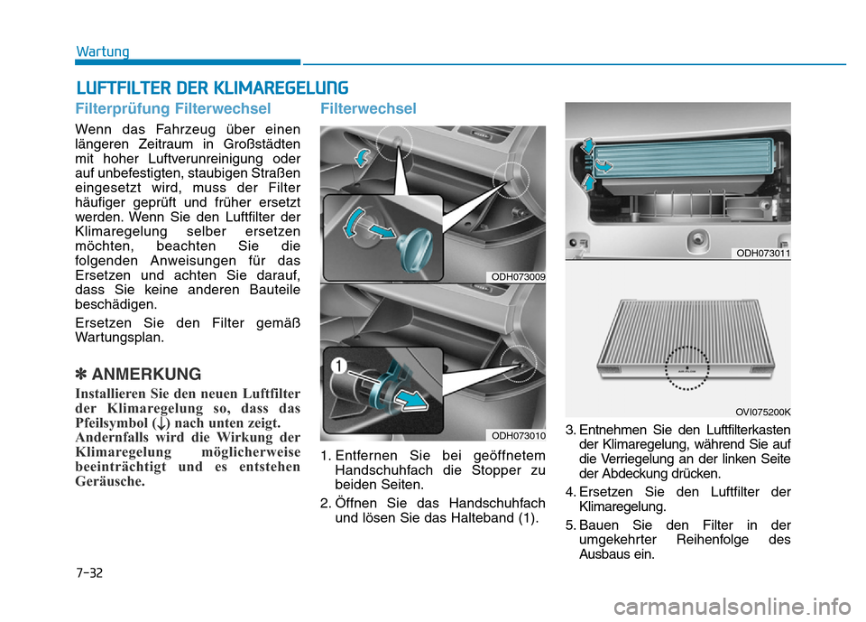 Hyundai Genesis 2016  Betriebsanleitung (in German) 7-32
Wartung
LUFTFILTER DER KLIMAREGELUNG
Filterprüfung Filterwechsel 
Wenn das Fahrzeug über einen
längeren Zeitraum in Großstädten
mit hoher Luftverunreinigung oder
auf unbefestigten, staubigen