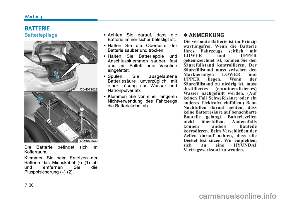 Hyundai Genesis 2016  Betriebsanleitung (in German) 7-36
Wartung
BATTERIE
Batteriepflege
Die Batterie befindet sich im
Kofferraum.
Klemmen Sie beim Ersetzen der
Batterie das Minuskabel (-) (1) ab
und entfernen Sie die
Pluspolsicherung (+) (2).• Achte