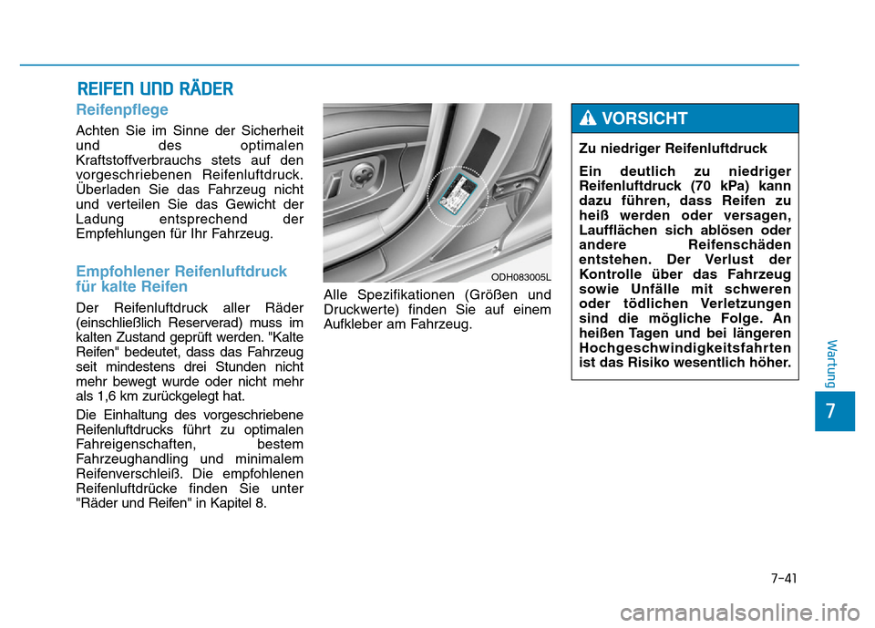 Hyundai Genesis 2016  Betriebsanleitung (in German) 7-41
7
Wartung
REIFEN UND RÄDER
Reifenpflege 
Achten Sie im Sinne der Sicherheit
und des optimalen
Kraftstoffverbrauchs stets auf den
vorgeschriebenen Reifenluftdruck.
Überladen Sie das Fahrzeug nic