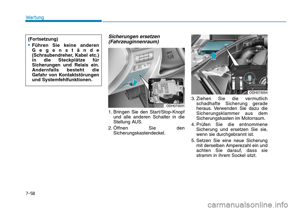 Hyundai Genesis 2016  Betriebsanleitung (in German) 7-58
Wartung
Sicherungen ersetzen
(Fahrzeuginnenraum) 
1. Bringen Sie den Start/Stop-Knopf
und alle anderen Schalter in die
Stellung AUS.
2. Öffnen Sie den
Sicherungskastendeckel.3. Ziehen Sie die ve