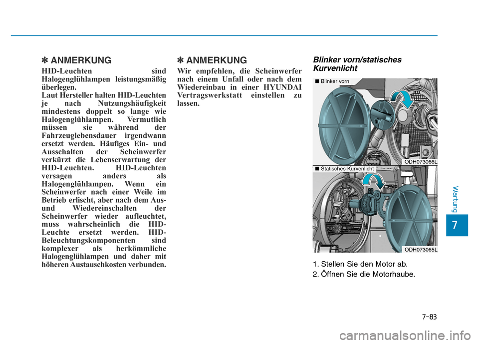Hyundai Genesis 2016  Betriebsanleitung (in German) 7-83
7
Wartung
✽ANMERKUNG
HID-Leuchten sind
Halogenglühlampen leistungsmäßig
überlegen. 
Laut Hersteller halten HID-Leuchten
je nach Nutzungshäufigkeit
mindestens doppelt so lange wie
Halogengl