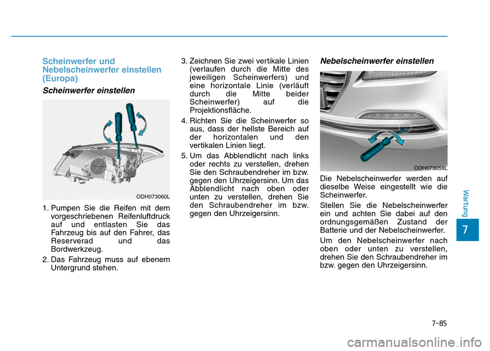 Hyundai Genesis 2016  Betriebsanleitung (in German) 7-85
7
Wartung
Scheinwerfer und
Nebelscheinwerfer einstellen
(Europa) 
Scheinwerfer einstellen 
1. Pumpen Sie die Reifen mit dem
vorgeschriebenen Reifenluftdruck
auf und entlasten Sie das
Fahrzeug bis