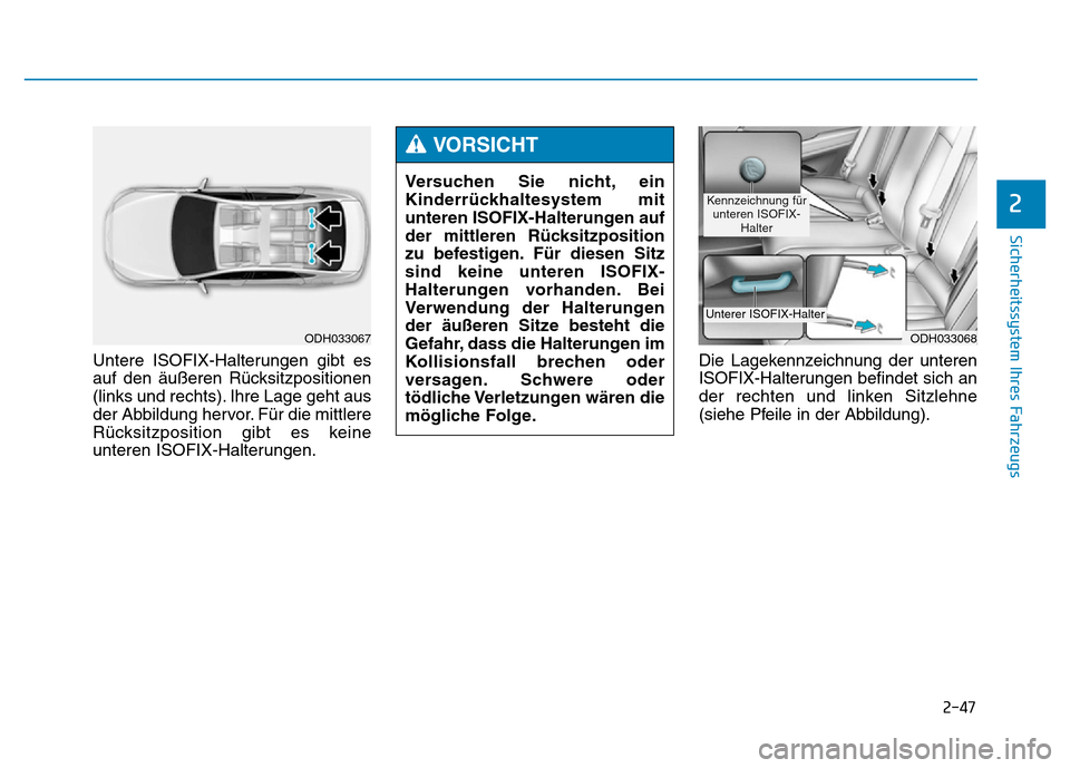 Hyundai Genesis 2016  Betriebsanleitung (in German) 2-47
Sicherheitssystem Ihres Fahrzeugs
2
Untere ISOFIX-Halterungen gibt es
auf den äußeren Rücksitzpositionen
(links und rechts). Ihre Lage geht aus
der Abbildung hervor. Für die mittlere
Rücksit
