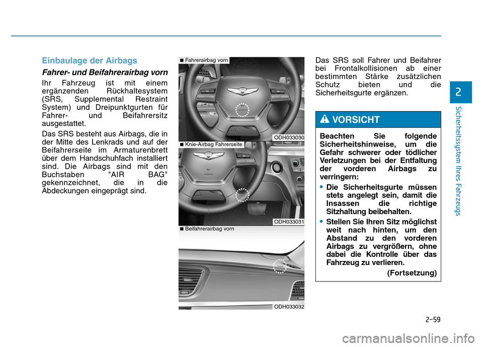 Hyundai Genesis 2016 Betriebsanleitung (in German) 2-59
Sicherheitssystem Ihres Fahrzeugs
2
Einbaulage der Airbags
Fahrer- und Beifahrerairbag vorn
Ihr Fahrzeug ist mit einem
ergänzenden Rückhaltesystem
(SRS, Supplemental Restraint
System) und Drei Hyundai Genesis 2016 Betriebsanleitung (in German) 2-59
Sicherheitssystem Ihres Fahrzeugs
2
Einbaulage der Airbags
Fahrer- und Beifahrerairbag vorn
Ihr Fahrzeug ist mit einem
ergänzenden Rückhaltesystem
(SRS, Supplemental Restraint
System) und Drei