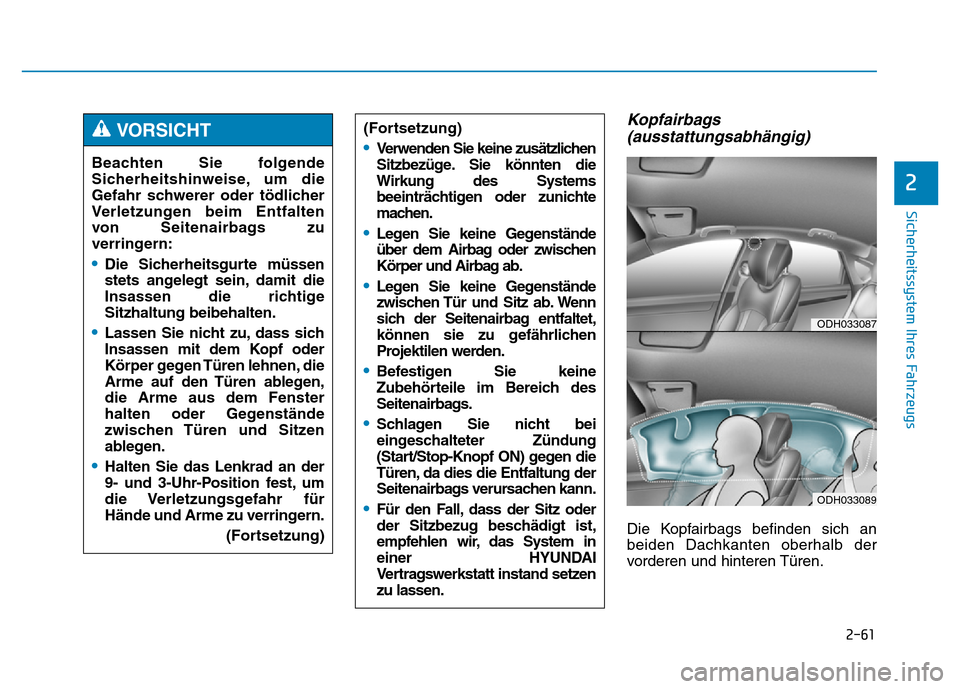 Hyundai Genesis 2016 Betriebsanleitung (in German) 2-61
Sicherheitssystem Ihres Fahrzeugs
2
Kopfairbags
(ausstattungsabhängig)
Die Kopfairbags befinden sich an
beiden Dachkanten oberhalb der
vorderen und hinteren Türen. Beachten Sie folgende
Sicherh Hyundai Genesis 2016 Betriebsanleitung (in German) 2-61
Sicherheitssystem Ihres Fahrzeugs
2
Kopfairbags
(ausstattungsabhängig)
Die Kopfairbags befinden sich an
beiden Dachkanten oberhalb der
vorderen und hinteren Türen. Beachten Sie folgende
Sicherh