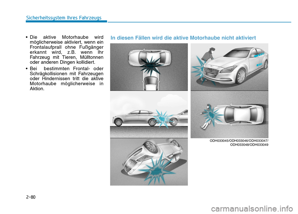 Hyundai Genesis 2016  Betriebsanleitung (in German) 2-80
Sicherheitssystem Ihres Fahrzeugs
• Die aktive Motorhaube wird
möglicherweise aktiviert, wenn ein
Frontalaufprall ohne Fußgänger
erkannt wird, z.B. wenn Ihr
Fahrzeug mit Tieren, Mülltonnen
