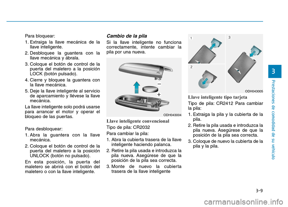 Hyundai Genesis 2016  Manual del propietario (in Spanish) 3-9
Prestaciones de comodidad de su vehículo 
Para bloquear:
1. Extraiga la llave mecánica de lallave inteligente.
2. Desbloquee la guantera con la llave mecánica y ábrala.
3. Coloque el botón de