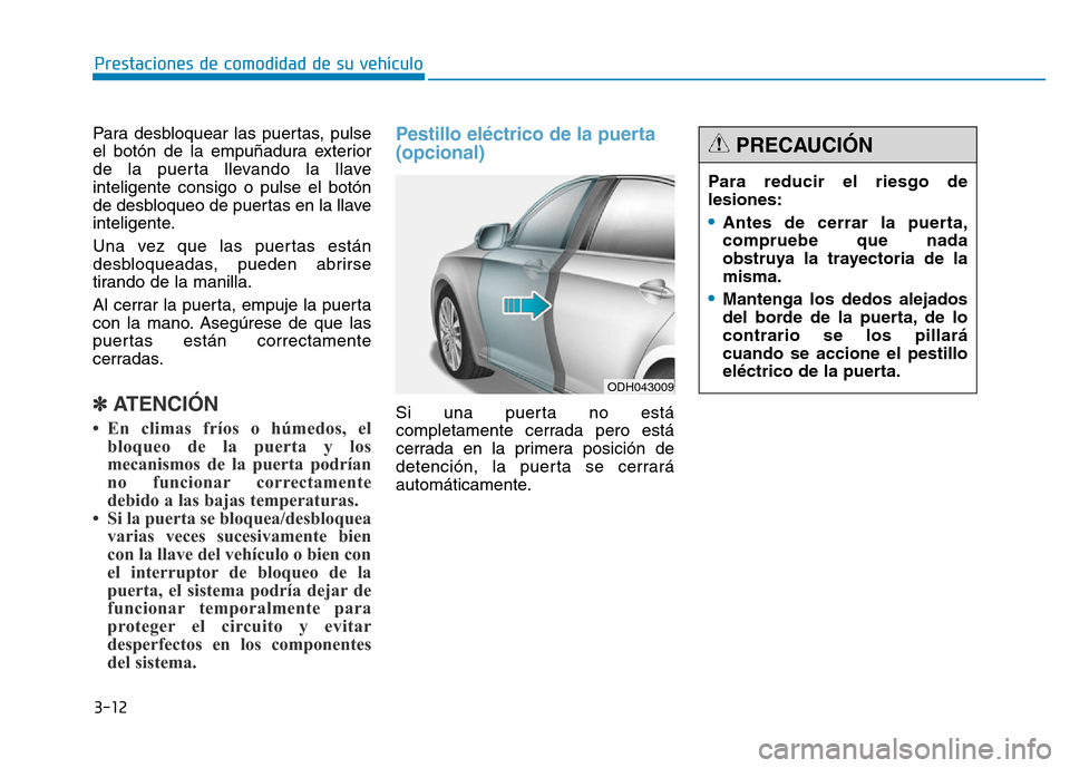 Hyundai Genesis 2016  Manual del propietario (in Spanish) 3-12
Para desbloquear las puertas, pulse
el botón de la empuñadura exterior
de la puerta llevando la llave
inteligente consigo o pulse el botón
de desbloqueo de puertas en la llave
inteligente.
Una
