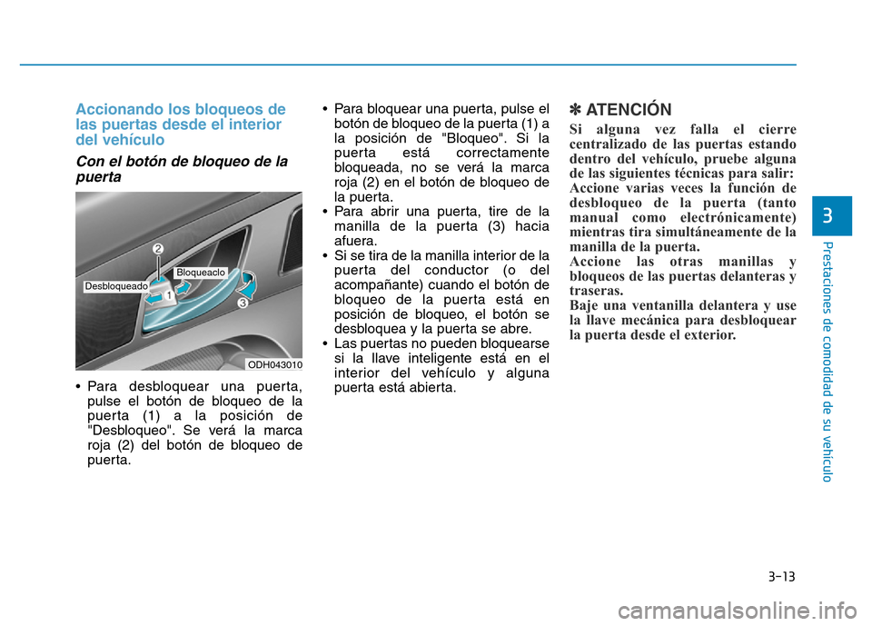 Hyundai Genesis 2016  Manual del propietario (in Spanish) 3-13
Prestaciones de comodidad de su vehículo 
3
Accionando los bloqueos de
las puertas desde el interior
del vehículo 
Con el botón de bloqueo de lapuerta 
•Para desbloquear una puerta,
pulse el
