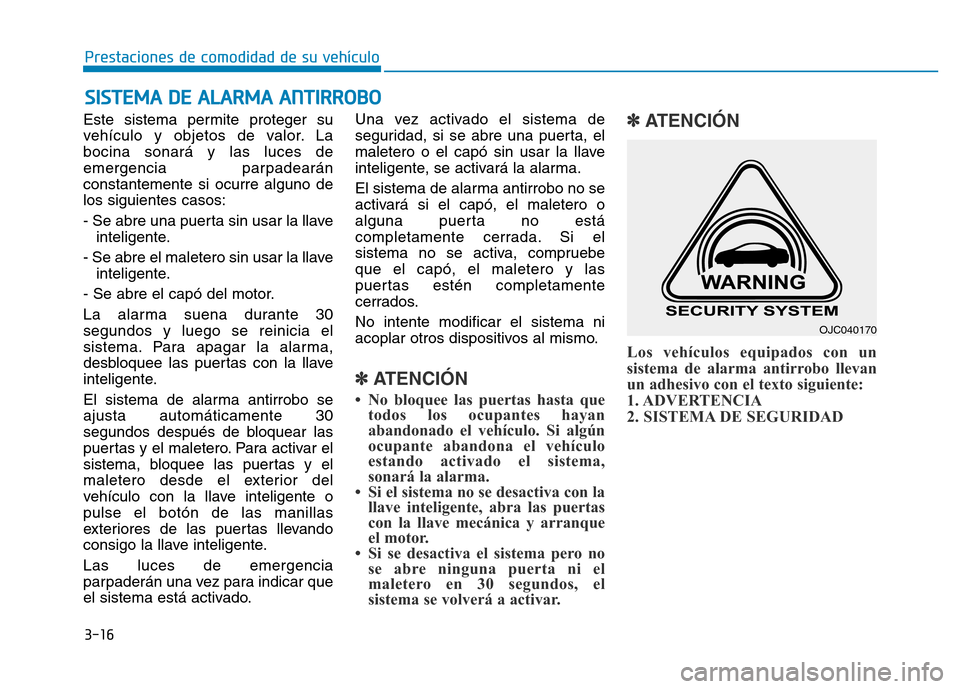 Hyundai Genesis 2016  Manual del propietario (in Spanish) 3-16
Prestaciones de comodidad de su vehículo 
Este sistema permite proteger su
vehículo y objetos de valor. La
bocina sonará y las luces de
emergencia parpadearán
constantemente si ocurre alguno 