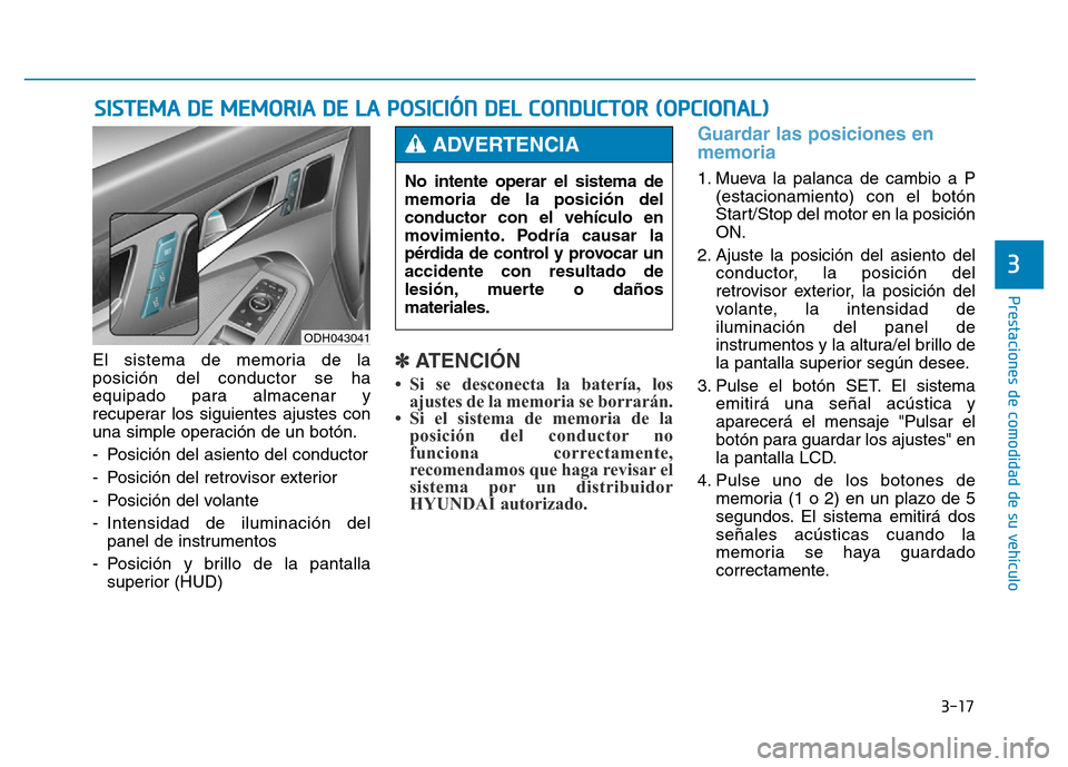 Hyundai Genesis 2016  Manual del propietario (in Spanish) 3-17
Prestaciones de comodidad de su vehículo 
3
El sistema de memoria de la
posición del conductor se ha
equipado para almacenar y
recuperar los siguientes ajustes con
una simple operación de un b