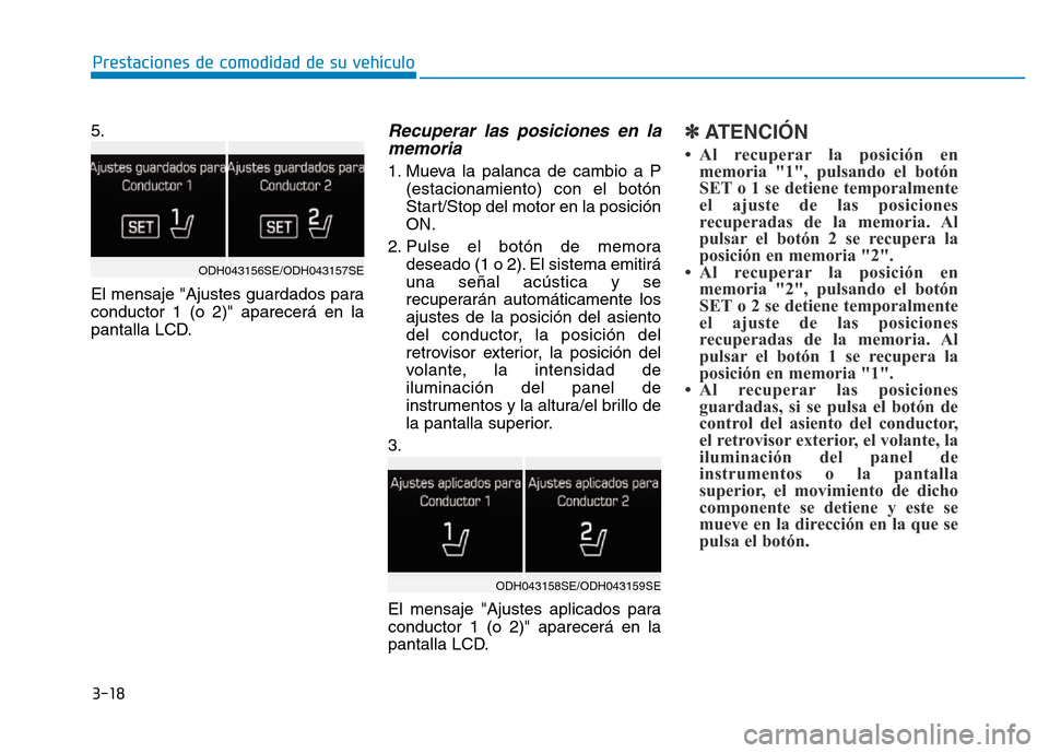Hyundai Genesis 2016  Manual del propietario (in Spanish) 3-18
Prestaciones de comodidad de su vehículo 
5.
El mensaje "Ajustes guardados para
conductor 1 (o 2)" aparecerá en la
pantalla LCD.
Recuperar las posiciones en la memoria 
1. Mueva la palanca de c