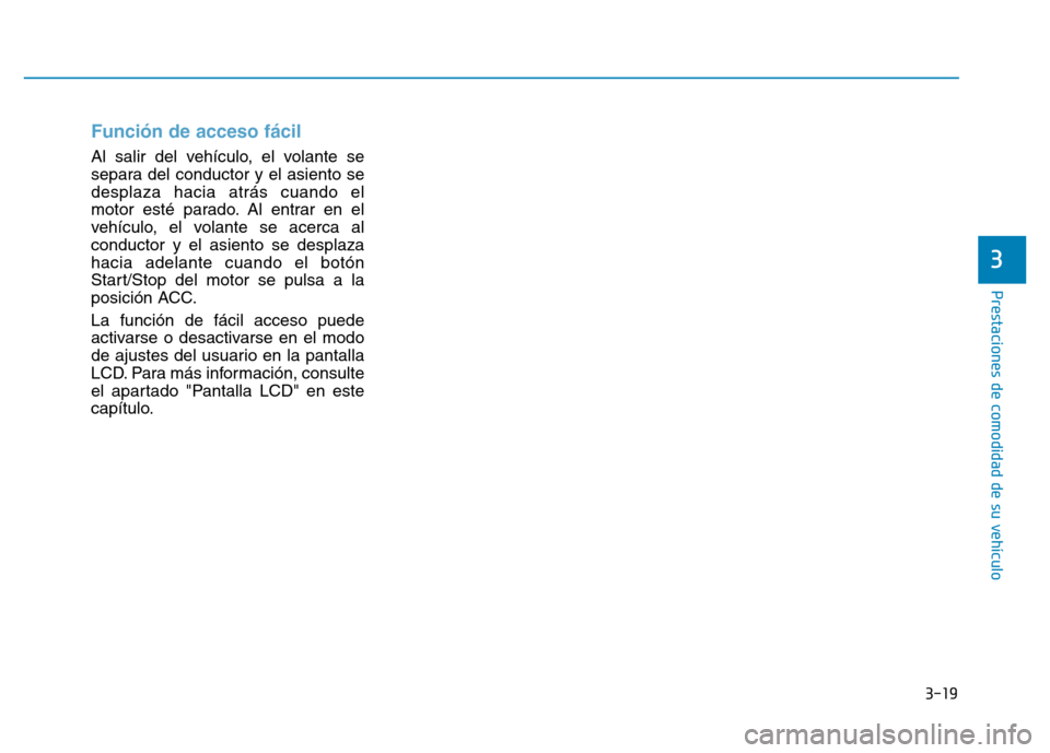 Hyundai Genesis 2016  Manual del propietario (in Spanish) 3-19
Prestaciones de comodidad de su vehículo 
Función de acceso fácil 
Al salir del vehículo, el volante se
separa del conductor y el asiento se
desplaza hacia atrás cuando el
motor esté parado