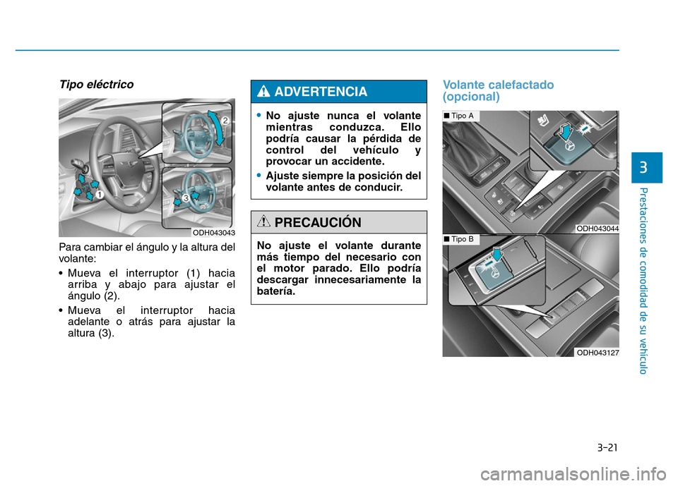 Hyundai Genesis 2016  Manual del propietario (in Spanish) 3-21
Prestaciones de comodidad de su vehículo 
3
Tipo eléctrico 
Para cambiar el ángulo y la altura del
volante:
• Mueva el interruptor (1) haciaarriba y abajo para ajustar el
ángulo (2).
• Mu
