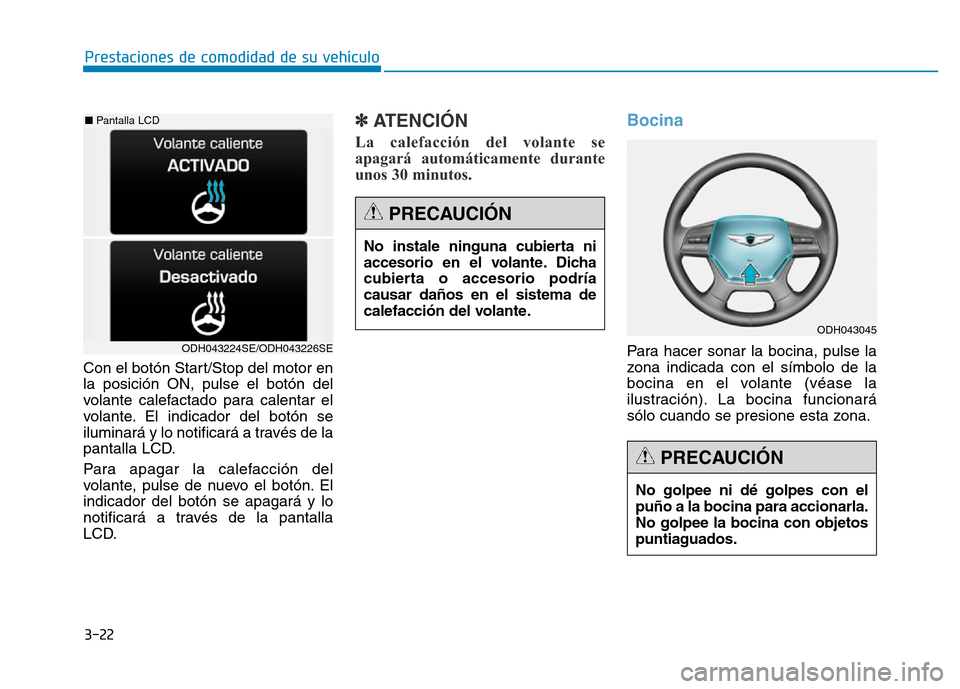 Hyundai Genesis 2016  Manual del propietario (in Spanish) 3-22
Prestaciones de comodidad de su vehículo 
Con el botón Start/Stop del motor en
la posición ON, pulse el botón del
volante calefactado para calentar el
volante. El indicador del botón se
ilum