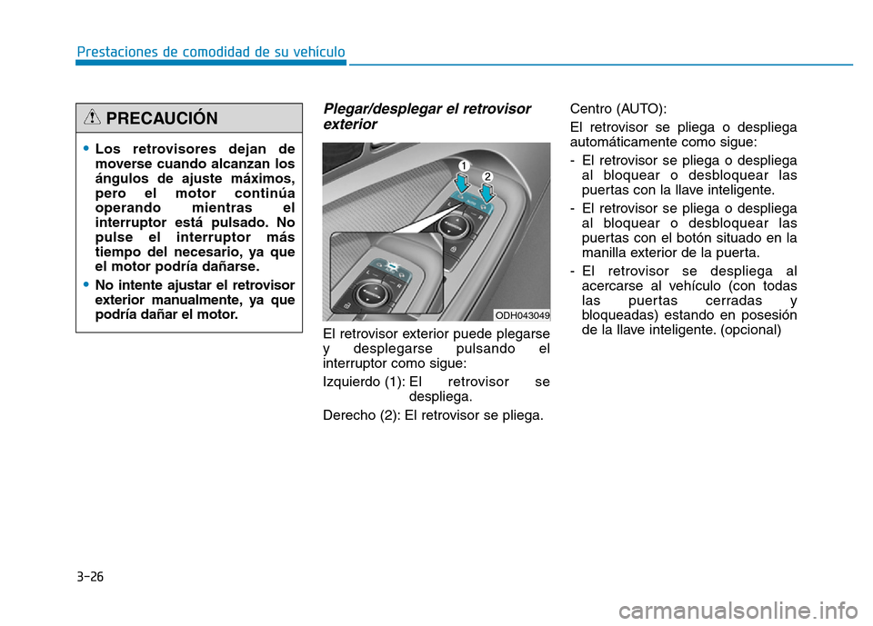 Hyundai Genesis 2016  Manual del propietario (in Spanish) 3-26
Prestaciones de comodidad de su vehículo 
Plegar/desplegar el retrovisorexterior 
El retrovisor exterior puede plegarse
y desplegarse pulsando el
interruptor como sigue:
Izquierdo (1): El  retro