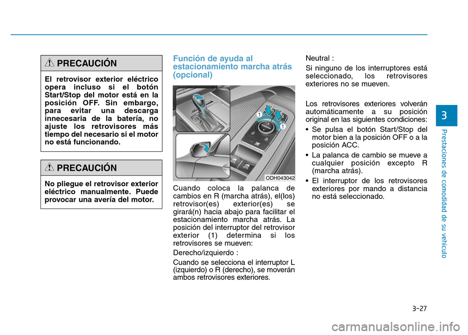 Hyundai Genesis 2016  Manual del propietario (in Spanish) 3-27
Prestaciones de comodidad de su vehículo 
3
Función de ayuda al
estacionamiento marcha atrás 
(opcional)
Cuando coloca la palanca de
cambios en R (marcha atrás), el(los)
retrovisor(es) exteri