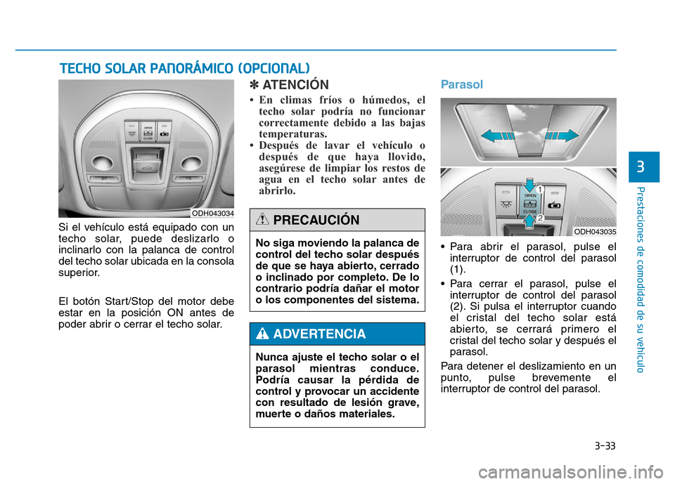 Hyundai Genesis 2016  Manual del propietario (in Spanish) 3-33
Prestaciones de comodidad de su vehículo 
3
Si el vehículo está equipado con un
techo solar, puede deslizarlo o
inclinarlo con la palanca de control
del techo solar ubicada en la consola
super