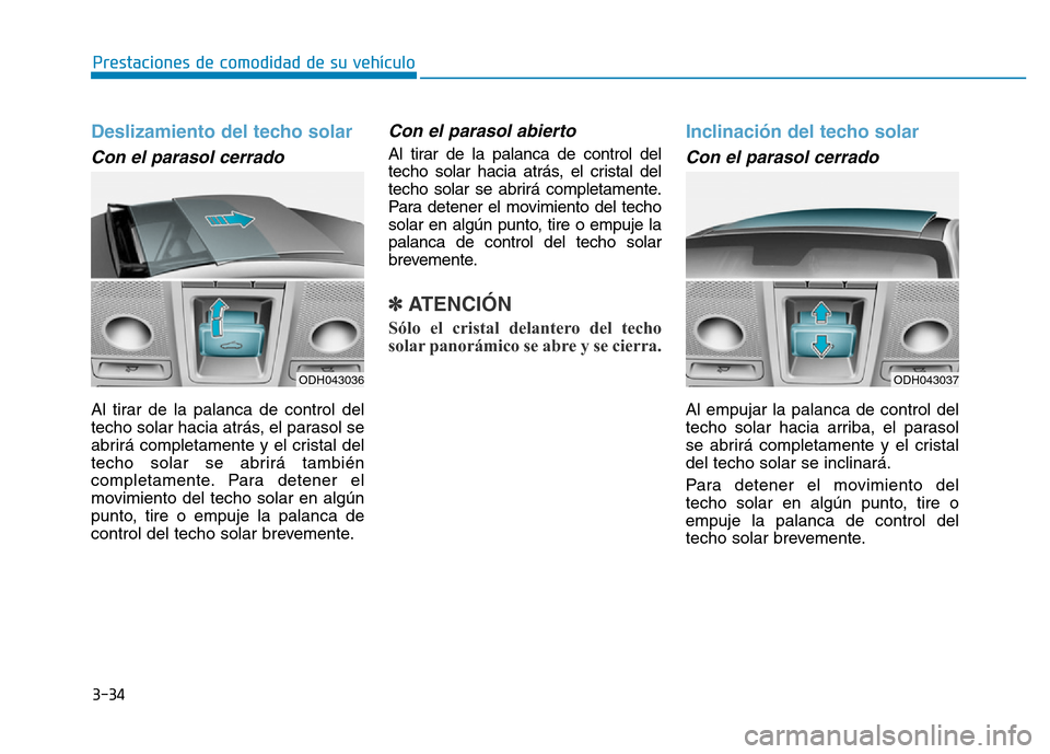 Hyundai Genesis 2016  Manual del propietario (in Spanish) 3-34
Prestaciones de comodidad de su vehículo 
Deslizamiento del techo solar 
Con el parasol cerrado 
Al tirar de la palanca de control del
techo solar hacia atrás, el parasol se
abrirá completamen