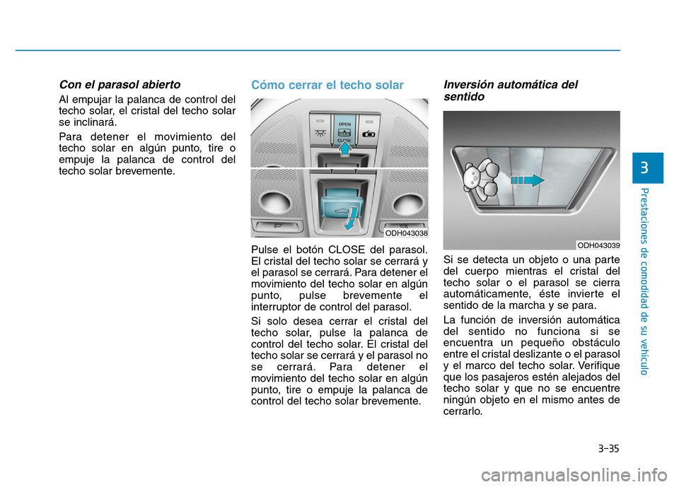 Hyundai Genesis 2016  Manual del propietario (in Spanish) 3-35
Prestaciones de comodidad de su vehículo 
3
Con el parasol abierto 
Al empujar la palanca de control del
techo solar, el cristal del techo solar
se inclinará.
Para detener el movimiento del
tec