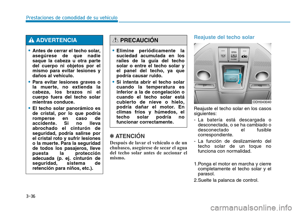 Hyundai Genesis 2016  Manual del propietario (in Spanish) 3-36
Prestaciones de comodidad de su vehículo 
✽ATENCIÓN
Después de lavar el vehículo o de un
chubasco, asegúrese de secar el agua
del techo solar antes de accionar el
mismo. 
Reajuste del tech