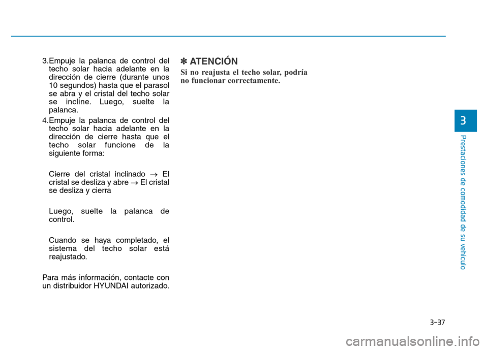 Hyundai Genesis 2016  Manual del propietario (in Spanish) 3-37
Prestaciones de comodidad de su vehículo 
3.Empuje la palanca de control deltecho solar hacia adelante en la
dirección de cierre (durante unos
10 segundos) hasta que el parasol
se abra y el cri