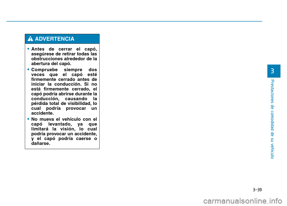 Hyundai Genesis 2016  Manual del propietario (in Spanish) 3-39
Prestaciones de comodidad de su vehículo 
3
•Antes de cerrar el capó,
asegúrese de retirar todas las
obstrucciones alrededor de la
abertura del capó.
•Compruebe siempre dos
veces que el c